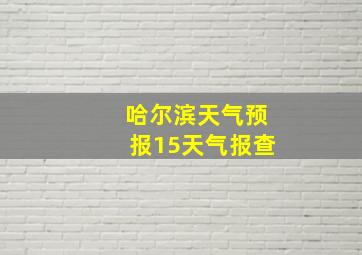 哈尔滨天气预报15天气报查