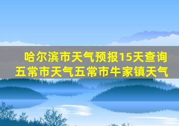 哈尔滨市天气预报15天查询五常市天气五常市牛家镇天气