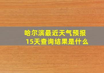 哈尔滨最近天气预报15天查询结果是什么