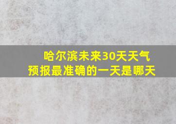 哈尔滨未来30天天气预报最准确的一天是哪天