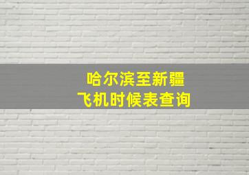 哈尔滨至新疆飞机时候表查询