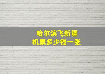 哈尔滨飞新疆机票多少钱一张