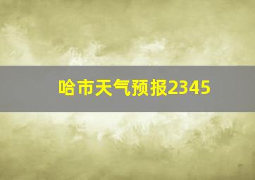 哈市天气预报2345