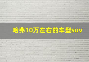 哈弗10万左右的车型suv