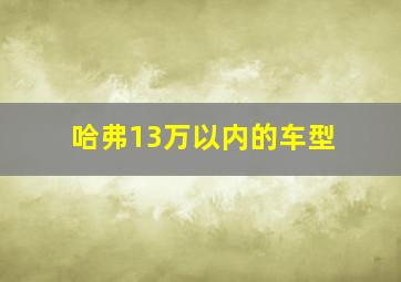 哈弗13万以内的车型