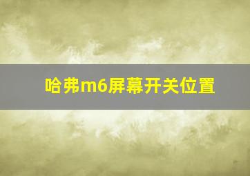 哈弗m6屏幕开关位置