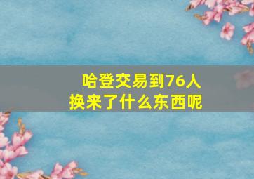 哈登交易到76人换来了什么东西呢