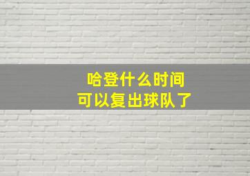 哈登什么时间可以复出球队了