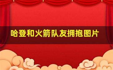 哈登和火箭队友拥抱图片