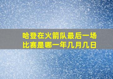 哈登在火箭队最后一场比赛是哪一年几月几日