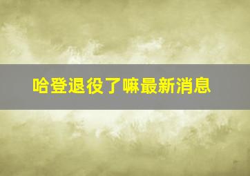 哈登退役了嘛最新消息