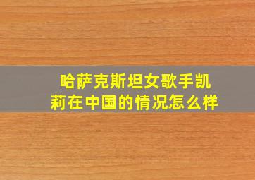 哈萨克斯坦女歌手凯莉在中国的情况怎么样