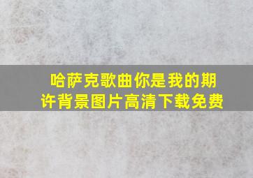 哈萨克歌曲你是我的期许背景图片高清下载免费