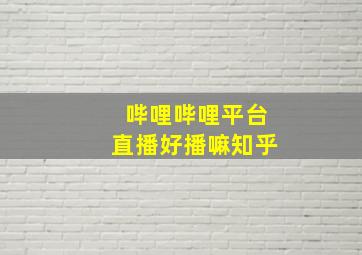 哔哩哔哩平台直播好播嘛知乎