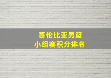 哥伦比亚男篮小组赛积分排名