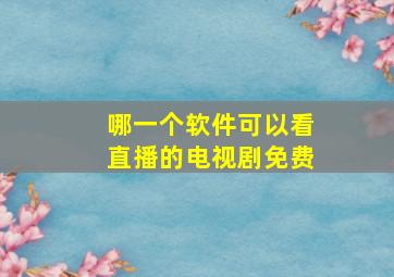 哪一个软件可以看直播的电视剧免费