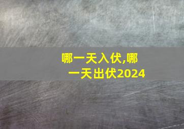 哪一天入伏,哪一天出伏2024