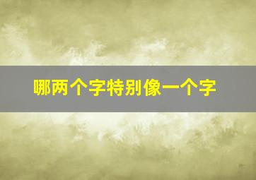 哪两个字特别像一个字