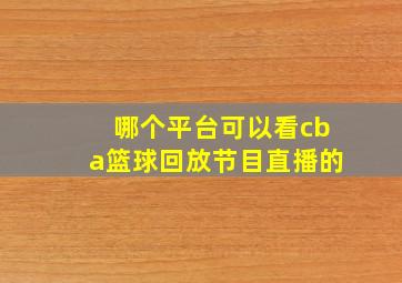 哪个平台可以看cba篮球回放节目直播的