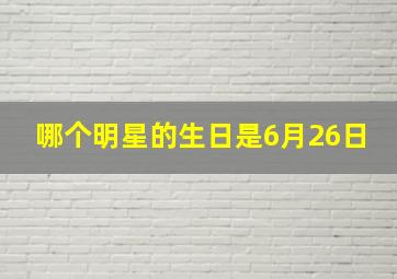 哪个明星的生日是6月26日