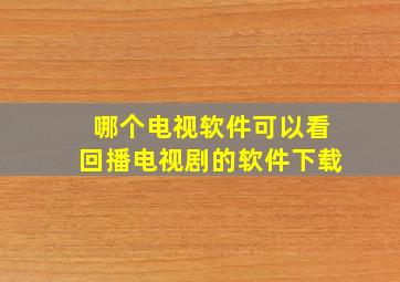 哪个电视软件可以看回播电视剧的软件下载