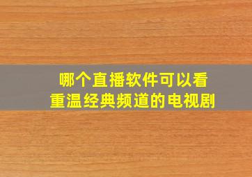 哪个直播软件可以看重温经典频道的电视剧