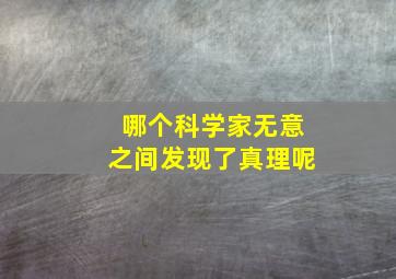 哪个科学家无意之间发现了真理呢