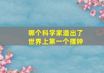 哪个科学家造出了世界上第一个摆钟