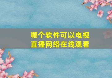 哪个软件可以电视直播网络在线观看