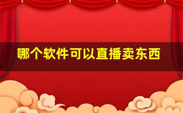 哪个软件可以直播卖东西