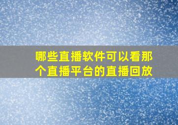 哪些直播软件可以看那个直播平台的直播回放