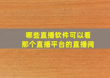 哪些直播软件可以看那个直播平台的直播间