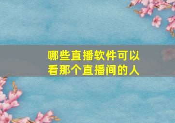 哪些直播软件可以看那个直播间的人