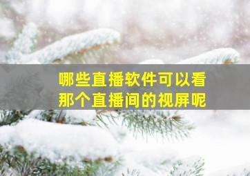 哪些直播软件可以看那个直播间的视屏呢