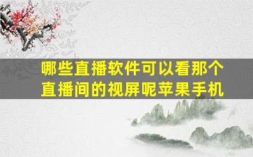 哪些直播软件可以看那个直播间的视屏呢苹果手机