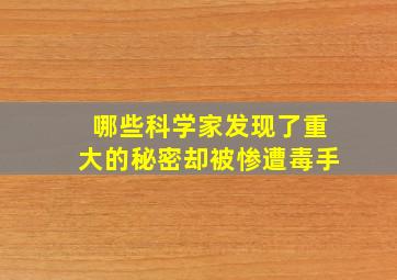 哪些科学家发现了重大的秘密却被惨遭毒手