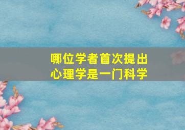 哪位学者首次提出心理学是一门科学