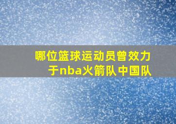 哪位篮球运动员曾效力于nba火箭队中国队