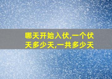 哪天开始入伏,一个伏天多少天,一共多少天