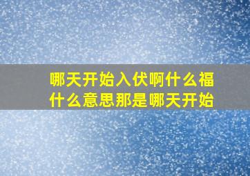 哪天开始入伏啊什么福什么意思那是哪天开始