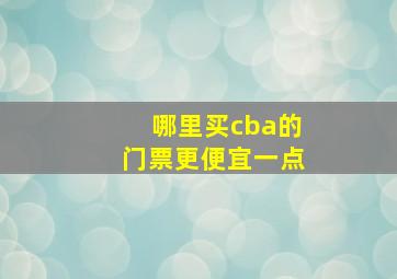 哪里买cba的门票更便宜一点