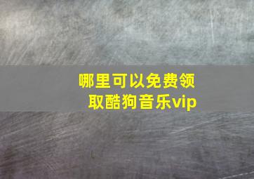 哪里可以免费领取酷狗音乐vip