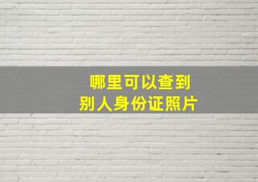 哪里可以查到别人身份证照片