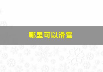 哪里可以滑雪