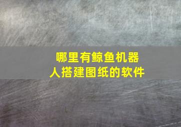 哪里有鲸鱼机器人搭建图纸的软件