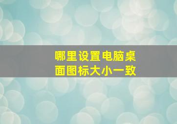 哪里设置电脑桌面图标大小一致