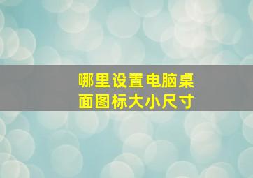 哪里设置电脑桌面图标大小尺寸