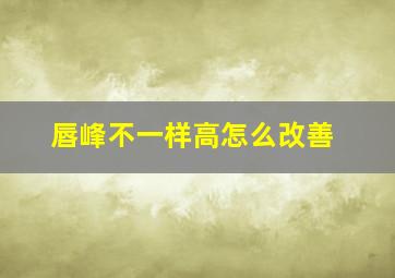 唇峰不一样高怎么改善