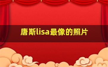 唐斯lisa最像的照片