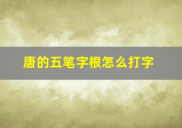 唐的五笔字根怎么打字